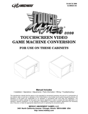 Page 1 
MARCH 2000 
16-80020-101 
 
Manual Includes 
• Installation  Operations  Adjustments  Parts Information  Wiring  Troubleshooting  
 
The manufacturer intends that this game is to be operated for amusement purposes only and not in contravention of 
any federal, state or local law or regulation of the United States or any foreign country governing gaming devices. All 
operators of this game are responsible for its operation in accordance with such laws and regulations. The 
manufacturer’s factory...