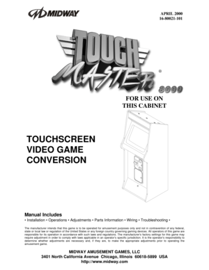 Page 1 
APRIL 2000 
16-80021-101 
 
Manual Includes 
• Installation  Operations  Adjustments  Parts Information  Wiring  Troubleshooting  
 
The manufacturer intends that this game is to be operated for amusement purposes only and not in contravention of any federal, 
state or local law or regulation of the United States or any foreign country governing gaming devices. All operators of this game are 
responsible for its operation in accordance with such laws and regulations. The manufacturer’s factory...