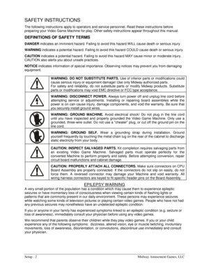 Page 4Setup - 2  Midway Amusement Games, LLC 
SAFETY INSTRUCTIONS 
The following instructions apply to operators and service personnel. Read these instructions before 
preparing your Video Game Machine for play. Other safety instructions appear throughout this manual. 
DEFINITIONS OF SAFETY TERMS 
DANGER
 indicates an imminent hazard. Failing to avoid this hazard W ILL cause death or serious injury. 
WARNING
 indicates a potential hazard. Failing to avoid this hazard COULD cause death or serious injury....