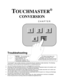 Page 47TOUCHMASTER
®
 
CONVERSION 
CHAPTER 
 
Troubleshooting 
 NOTICE :  
The conversion kit         CPU Board Assembly is not 
interchangeable with the       standard Touchmaster
® CPU 
Board Assembly. The     assemblies look very similar but have 
different part numbers. The   incorrect assembly will cause sync and 
Touchscreen calibration errors. 
Touchmaster® uses complex electronic components that are sensitive 
to static electricity. The following 
precautions must be observed and followed prior to...