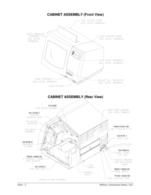 Page 44Parts - 2    Midway Amusement Games, LLC 
CABINET ASSEMBLY (Front View) 
 
CABINET ASSEMBLY (Rear View) 
04-12703.1 03-9762-2
*5555-14680-00
04-12702.1
A-21069
*5642-14632-00
*5102-14240-00
*03-7655-8 *4004-01041-06
02-5191.1 