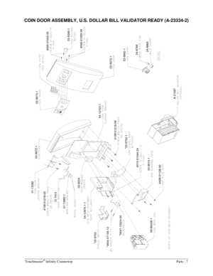 Page 49Touchmaster® Infinity Countertop  Parts - 7 
COIN DOOR ASSEMBLY, U.S. DOLLAR BILL VALIDATOR READY (A-23334-2) 
4108-01219-08
4408-01128-00
09-96028-1
*4604-01145-12
*5647-15524-00
03-9515-14010-01044-24
*03-9702-1
A-21067
24-886524-8768 03-9962-1 03-9972-1 12-7413
01-13982.1
*03-970304-12876.1-103-9534
4108-01219-0501-15082
03-9972-1
4006-01003-06
04-12723.1
03-9395-1 4006-01003-05 03-9973-1 