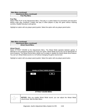 Page 49Diagnostic, Audit & Adjustment Menu System for NFL          3-29
Main Menu (continued)
Adjustments Menu (continued)
Free Play Menu
Free Play
Select FREE PLAY at the Adjustments Menu. Free play is a useful feature for promotions and long-term
testing under play conditions. Enable free play to allow players to play the game without inserting
currency. Disable free play to sell games.
Highlight an option with any player panel joystick. Select the option with any player panel button.
Main Menu (continued)...