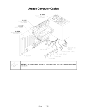 Page 118Parts          7-22
Arcade Computer Cables
20-1055404-1265120-10552
04-12657
NOTICE: DC power cables are part of the power supply. You can’t replace these cables
individually. 