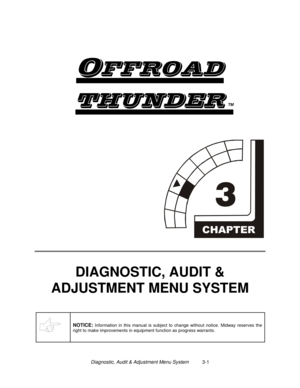 Page 21Diagnostic, Audit & Adjustment Menu System          3-1

	
TM


DIAGNOSTIC, AUDIT &
ADJUSTMENT MENU SYSTEM
NOTICE: Information in this manual is subject to change without notice. Midway reserves the
right to make improvements in equipment function as progress warrants. 