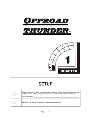 Page 5Setup          1-1

	
TM


SETUP
Fill out and mail in the Game Information Card. Include the product serial number from the label
on the rear of the cabinet. For your records, write the product serial number in the manual.
SERIAL NUMBER _____________________________________________________________
NOTICE: 
The term VGM refers to the video game machine. 