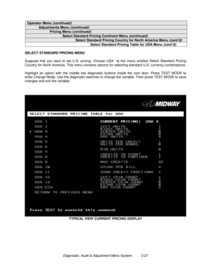 Page 47Diagnostic, Audit & Adjustment Menu System          3-27
Operator Menu (continued)
Adjustments Menu (continued)
Pricing Menu (continued)
Select Standard Pricing Continent Menu (continued)
Select Standard Pricing Country for North America Menu (cont’d)
Select Standard Pricing Table for USA Menu (cont’d)
SELECT STANDARD PRICING MENU
Suppose that you want to set U.S. pricing. Choose USA  at the menu entitled Select Standard Pricing
Country for North America
. This menu contains options for selecting...