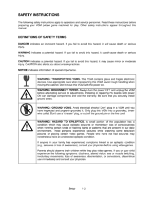 Page 6Setup          1-2
SAFETY INSTRUCTIONS
The following safety instructions apply to operators and service personnel. Read these instructions before
preparing your VGM (video game machine) for play. Other safety instructions appear throughout this
manual.
DEFINITIONS OF SAFETY TERMS
DANGER
 indicates an imminent hazard. If you fail to avoid this hazard, it will cause death or serious
injury.
WARNING
 indicates a potential hazard. If you fail to avoid this hazard, it could cause death or serious
injury....