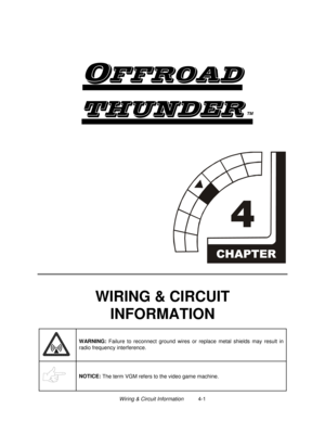 Page 61Wiring & Circuit Information          4-1

	
TM


WIRING & CIRCUIT
INFORMATION
WARNING: 
Failure to reconnect ground wires or replace metal shields may result in
radio frequency interference.
NOTICE: 
The term VGM refers to the video game machine. 