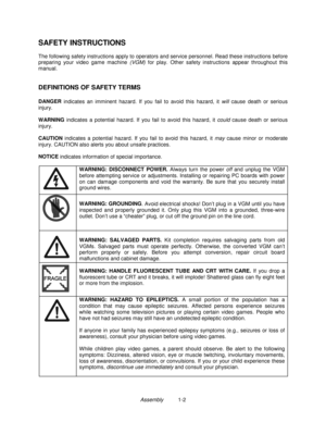 Page 4Assembly          1-2
SAFETY INSTRUCTIONS
The following safety instructions apply to operators and service personnel. Read these instructions before
preparing your video game machine (VGM) for play. Other safety instructions appear throughout this
manual.
DEFINITIONS OF SAFETY TERMS
DANGER
 indicates an imminent hazard. If you fail to avoid this hazard, it will cause death or serious
injury.
WARNING
 indicates a potential hazard. If you fail to avoid this hazard, it could cause death or serious
injury....