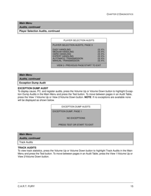 Page 33C.A.R.T. FURY15
CHAPTER 2 DIAGNOSTICS
 
EXCEPTION DUMP AUDIT
To display cause, PC, and register audits, press the Volume Up or Volume Down button to highlight Excep-
tion Dump Audits in the Main Menu and press the Test button. To move between pages in an Audit Table, 
press the View 1/Volume Up or View 2/Volume Down button. 
NOTE: If no exceptions are available none 
will be displayed as shown below.
TRACK AUDITS
To view track statistics, press the Volume Up or Volume Down button to highlight Track...