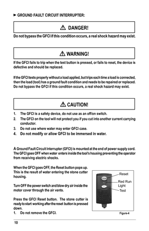 Page 1010
 GROUND FAULT CIRCUIT INTERRUPTER: 
  DANGER!
 Do not bypass the GFCI if this condition occurs, a real shock hazard may\
 exist.
 WARNING!
If the GFCI fails to trip when the test button is pressed, or fails to r\
eset, the device is 
defective and should be replaced.
If the GFCI tests properly without a load applied, but trips each time a load is connected, 
then the load (tool) has a ground fault condition and needs to be repa\
ired or replaced.  
Do not bypass the GFCI if this condition occurs, a...