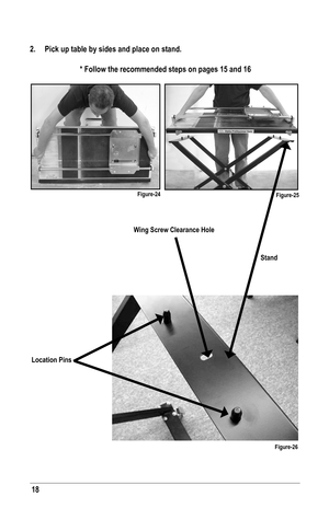 Page 1818
Wing Screw Clearance Hole
Location Pins
Stand
Figure-26
2. Pick up table by sides and place on stand. 
Figure-24Figure-25
 * Follow the recommended steps on pages 15 and 16   