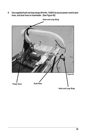 Page 3535
8.  Use supplied hook and loop straps (Part No. 133551) to secure power cord to dust 
hose, and dust hose to hoseholder.  (See Figure 62)
Figure-62
Power Cord
Hook and Loop Strap
Hook and Loop Strap
Dust Hose   