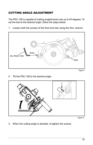 Page 1515
CuttING ANGlE AdjuStMENt
The PSC-150 is capable of making angled bevel cuts up to 45 degrees. To 
set the tool to the desired angle, follow the steps below. 
1. Loosen both the screws of the front and rear using the Hex. wrench.
2. Tilt the PSC-150 to the desired angle. 
3. When the cutting angle is decided, re-tighten the screws.  
Figure 9
Figure 10   