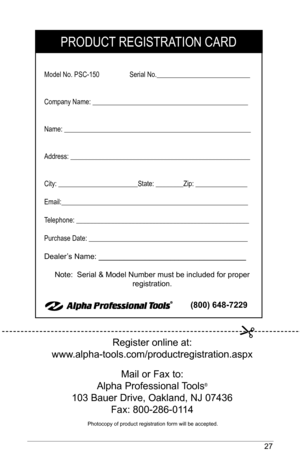Page 2727
PrOduCT rEGISTrATION CArd
Model No. PSC-150         Serial No.___________________________
Company Name: _____________________________________________
Name: ______________________________________________________
Address: ____________________________________________________
City: _______________________State: ________Zip: _______________
Email:______________________________________________________
Telephone: __________________________________________________
Purchase date:...