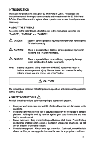 Page 33
Thank you for purchasing the Alpha® EZ Thin Panel T-Cutter.  Please read this 
instruction manual thoroughly to ensure safe and correct use of the EZ T\
hin Panel 
T-Cutter. Keep this manual in a place where operators can access it easily whene\
ver 
necessary.
 ABOuT THE SymBOlS
according to the hazard level, all safety notes in this manual are classified into 
“DANGER”,  “W ARNING”, and “CA u TION”.
  DANGER! Death or serious personal injury is imminent when handling this 
T-Cutter incorrectly....