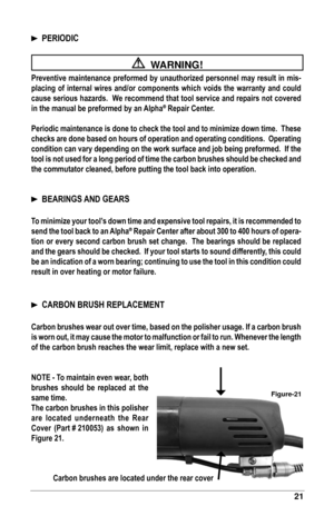 Page 2121
		PERIODIC
 
  WARNING!
Preventive	maintenance	preformed	by	unauthorized	personnel	may	result	in	mis-
placing	 of	 internal	 wires	 and/or	 components	 which	 voids	 the	 warranty	 and	 could	
cause	serious	hazards.		We 	recommend	that	tool	service	and	repairs	not	covered	
in	the	manual	be	preformed	by	an	Alpha
®	Repair	Center.
Periodic	maintenance	is	done	to	check	the	tool	and	to	minimize	down	time.		These	
checks	are	done	based	on	hours	of	operation	and	operating	conditions.		 Operating	
condition...