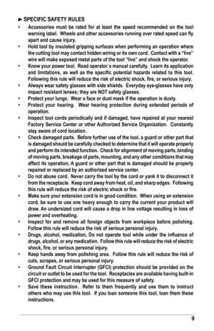 Page 99
	SPECIFIC	SAFETY	RULES
•	Accessories	 must	be	 rated 	for	 at	least 	the 	speed	 recommended	 on	the 	tool	
warning	label.		 Wheels	and	other	accessories	running	over	rated	speed	can	fly	
apart	and	cause	injury.
•	 Hold	tool	by	insulated	gripping	surfaces	when	performing	an	operation	where	 the	cutting	tool	may	contact	hidden	wiring	or	its	own	cord.		Contact	with	a	“live”	
wire	will	make	exposed	metal	parts	of	the	tool	“live”	and	shock	the	operator.
•	 Know	your	power	tool.		 Read	operator`s	manual...