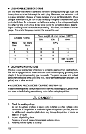 Page 1010
		USE	PROPER	EXTENSION	CORDS
Use	only	 three-wire	 extension	cords	that	have	 three-prong	 grounding-type	 plugs	and	
three-pole	receptacles	that	accept	the	tool’s	plug.		Make	sure	your	extension	cord	
is	in	good	condition.		 Replace	or	repair	damaged	or	worn	cord	immediately.		 When	
using	an	extension	cord,	be	sure	to	use	one	heavy	enough	to	carry	the	current	your	
product	will	draw.		 An	undersized	cord	will	cause	a	drop	in	line	voltage	resulting	in	
loss	of	power	and	overheating.		 Below	table...