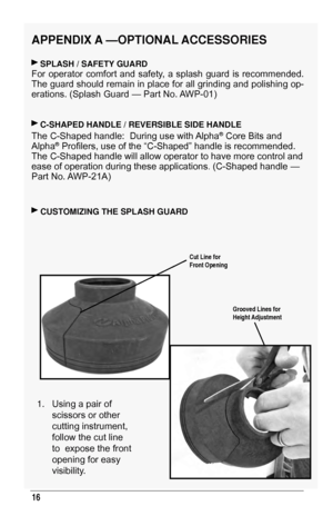 Page 1616
aPPendIX a — o PTI onal  a CC essor I es
 sPlash / saFeTy Guard  
For  operator  comfort  and  safety,  a  splash  guard  is  recommended.  
The guard should remain in place for all grinding and polishing op-
erations. (Splash Guard — Part No. AWP-01)
 C-shaPed handle / reVersIble sIde handle
The C-Shaped handle:  During use with Alpha® Core Bits and 
Alpha® Profilers, use of the “C-Shaped” handle is recommended. 
The C
- Shaped handle will allow operator to have more control and 
ease of operation...
