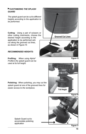 Page 1715
CUSTOMiZiNG THE SPLASH
GUArD
The splash guard can be cut to different 
heights according to the application to 
be performed.
Cutting:	 	 Using  a  pair  of  scissors  or 
other  cutting  instrments,  choose  the 
desired  height  according  to  the 
application to be performed adn 
cut  along  the  grooved  cut  lines, 
as shown in Figure-15
rECOMMENDED HEiGHTS:
Proﬁling:	   When using Alpha
®  
Profilers the splash guard can be 
used at its full height.
Polishing:   When polishing, you may cut the...