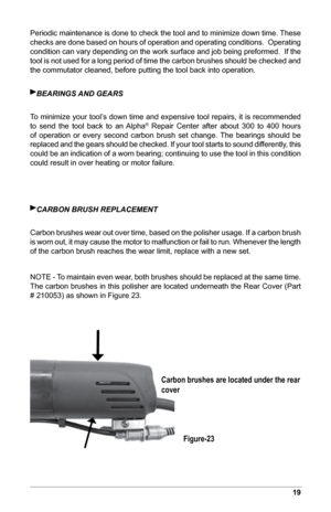 Page 2119
Periodic maintenance is done to check the tool and to minimize down time. These 
checks are done based on hours of operation and operating conditions.  Operating 
condition can vary depending on the work surface and job being preformed.  If the 
tool is not used for a long period of time the carbon brushes should be checked and 
the commutator cleaned, before putting the tool back into operation.
BEAriNGS AND GEArS
To minimize your tool’s down time and expensive tool repairs, it is recommended 
to...