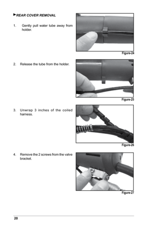 Page 2220
rEAr COVEr rEMOVAL
1.     Gently  pull  water  tube  away  from 
holder.
2.    Release the tube from the holder.
3.  Unwrap  3  inches  of  the  coiled 
harness.
4.    Remove the 2 screws from the valve 
bracket.
Figure-24
Figure-25 Figure-26
Figure-27  