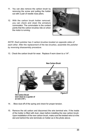 Page 2523
11.   
You  can  also  remove  the  carbon  brush  by 
removing  the  screw  and  pulling  the  holder 
out with a pair of needle nose pliers.
12.     With  the  carbon  brush  holder  removed, 
you  can  check  and  clean  the  armature 
commutator. The commutator is the contact 
points that the carbon brushes ride on when 
the motor is running.
NOTE: Each polisher has 2 carbon brushes located on opposite sides of 
each other. After the replacement of the two brushes, assemble the polisher 
by...