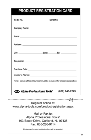 Page 35iv
PRODUCT REGISTRATION CARD
Model No.                  Serial No.
Company Name: _____________________________________________
Name: ______________________________________________________
Address: ____________________________________________________
City: _______________________State: ________Zip: _______________
Telephone: __________________________________________________
Purchase Date: ______________________________________________
Dealer’s Name: 
_________________________________
Note:  Serial &...