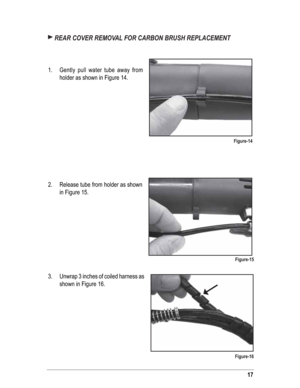 Page 1717
 REAR COVER REMOVAL FOR CARBON BRUSH REPLACEMENT
1.  Gently pull water tube away from 
holder as shown in Figure 14.
2.  Release tube from holder as shown 
in Figure 15.
3.    Unwrap 3 inches of coiled harness as 
shown in Figure 16.
Figure-14
Figure-15
Figure-16 