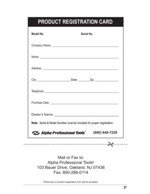 Page 2727
PRODUCT REGISTRATION CARD
Model No.                  Serial No.
Company Name: ______________________________________________
Name: ______________________________________________________
Address: ____________________________________________________
City: _______________________State: ________Zip: ________________
Telephone: ___________________________________________________
Purchase Date: _______________________________________________
Dealer’s Name: 
_________________________________
Note:  Serial &...