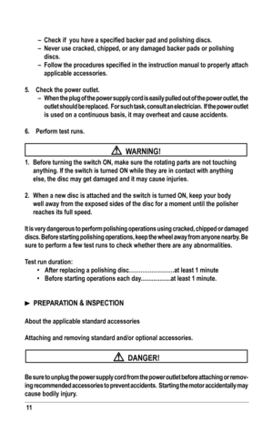 Page 1111
–	 Check	if		you	have	a	specified	backer	pad	and	polishing	discs.
– Never use cracked, chipped, or any damaged backer pads or polishing  
discs.
–	 Follow	 the	procedures	 specified	in	the	 instruction	 manual	to	properly	 attach	
applicable accessories.
5.  Check the power outlet.
–  When the plug of the power supply cord is easily pulled out of the power outlet, the 
outlet should be replaced.  for such task, consult an electrician.  If the power outlet 
is used on a continuous basis, it may...