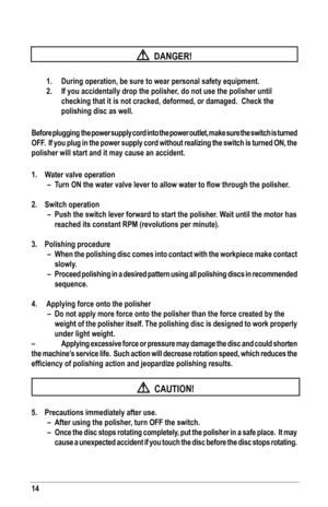 Page 1414
  
  
  DANGER!
	 1.	 During	operation,	be	sure	to	wear	personal	safety	equipment.
 2. If you accidentally drop the polisher, do not use the polisher until 
    checking that it is not cracked, deformed, or damaged.  Check the 
    polishing disc as well.
 
before plugging  the power supply cord into the power outlet, make sure t\
he switch is turned 
off.  If you plug in the power supply cord without realizing the switch is turned oN, the 
polisher will start and it may cause an accident.
1.  Water...