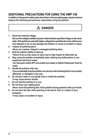 Page 66
ADDITIONAl	PRECAUTIONS	FOR	USING	THE	 AWP-158
In addition to the general safety notes described on the preceding pages\
, please read and 
observe the following precautionary notes before using the polisher.
  DANGER!
1. Check the working voltage.
	 Be	 sure	the	voltage	 available	 at	power	 outlet	matches	 specified	 voltage	on	the	 name-
plate.		 If	the	 polisher	 is	used	 with	higher	 voltage	 than	specified,	 the	motor	 will	burnout. 		
Any	 attempts	 to	do	 so	may	 damage	 the	polisher	 or	cause...