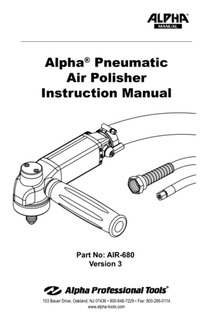 Page 1Part No: AIR-680Version 3
103 Bauer Drive, Oakland, NJ 07436 • 800-648-7229 • Fax: 800-286-01 14
www.alpha-tools.com
Alpha® Pneumatic
Air Polisher
Instruction Manual
MANUAL  