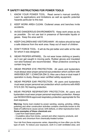 Page 44
 sAfeTy INsTRuCTIoNs foR PoWeR T ools 
1. KNOW	 YOUR	 POWER	 TOOL.	 	Read	owner’s	 manual	carefully. 		
Learn	 its	applications	 and	limitations	 as	well	 as	specific	 potential	
hazards particular to this tool. 
2.  KEEP 	WORK	 AREA	CLEAN.	 Cluttered	 areas	and	benches	 invite	
accidents. 
3.  AVOID	 DANGEROUS	 ENVIRONMENTS.		 Keep	work	areas	 as	dry	
as	 possible.	 	 Do	not	 use	 tool	in	presence	 of	flammable	 liquids	or	
gases.  Keep the area well lit. 
4.  KEEP 	CHILDREN	 AND	VISITORS	 AWAY.		All...