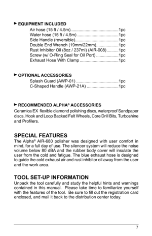 Page 77
 
 eQuIPmeNT INCluded
	 Air	hose	(15	ft	/	4.5m) .........................................1pc
	 Water	hose	(15	ft	/	4.5m) ................................... 1pc
	 Side	Handle	(reversible) .....................................1pc          
	 Double	End	Wrench	(19mm/22mm)  ................... 1pc
	 Rust	Inhibitor	Oil	(8oz	/	237ml)	(AIR-008)  ..........1pc
	 Screw	(w/	O-Ring	Seal	for	Oil	Port) ................... 1pc
  Exhaust Hose With Clamp  ................................. 1pc 
 
 oPTIoNAl ACCessoRIes...