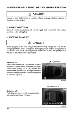 Page 1211
VSP-320 VARIABLE SPEED WET POLISHER OPERATION
Always  be  sure  that  the  tool  is  switched  off  and  unplugged  before  adjusting  or 
checking function on tool.
 MAIN CONNECTION
Connect  only  to  single-phase  AC  current  supply  and  only  to  the  main  voltage 
speciﬁed on the rating plate.
 SWITCHING ON AND OFF
Before  plugging  in  the  tool,  always  check  the  working  voltage.  Be  sure  that  the 
voltage speciﬁed is on the name plate.  Before plugging in the tool, always check to...