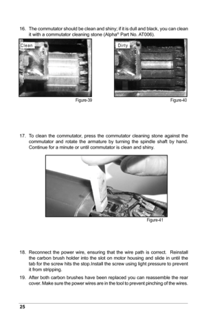 Page 2625
16. The commutator should be clean and shiny; if it is dull and black, you can clean 
it with a commutator cleaning stone (Alpha® Part No. AT006).
17.  To  clean  the  commutator,  press  the  commutator  cleaning  stone  against  the 
commutator  and  rotate  the  armature  by  turning  the  spindle  shaft  by  hand.  
Continue for a minute or until commutator is clean and shiny.
18.  Reconnect  the  power  wire,  ensuring  that  the  wire  path  is  correct.    Reinstall 
the  carbon  brush  holder...