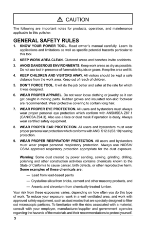 Page 43
  CAUTION
The  following  are  important  notes  for  products,  operation,  and  maintenance 
applicable to this polisher.
GENERAL SAFETY RULES
1. KNOW YOUR POWER TOOL.  Read  owner’s  manual  carefully.  Learn  its 
applications and limitations as well as speciﬁc potential hazards particular to 
this tool.
2.  KEEP WORK AREA CLEAN. Cluttered areas and benches invite accidents.
3.  AVOID DANGEROUS ENVIRONMENTS. Keep work areas as dry as possible. 
Do not use tool in presence of flammable liquids or...