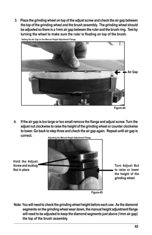 Page 4545
 3.  Place the grinding wheel on top of the adjust screw and check the air gap between 
the top of the grinding wheel and the brush assembly.  The grinding wheel should 
be adjusted so there is a 1mm air gap between the ruler and the brush ri\
ng.  Test by 
turning	the	wheel	to	make	sure	the	ruler	is	floating	on	top	of	the	brush.
 
4.	 If	 the	air	gap	 is	too	 large	 or	too	 small	 remove	 the	flange	 and	adjust	 screw.	 Turn	the	
adjust nut clockwise to raise the height of the grinding wheel or...