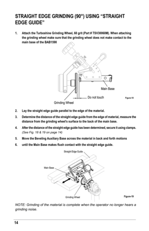 Page 1414
sTrAIGhT edGe GrINdING (90°) UsING “sTrAIGhT 
edGe GUIde”
1. Attach the Turboshine Grinding Wheel, 60 grit (Part # TsV30060M). When attaching 
the grinding wheel make sure that the grinding wheel does not make conta\
ct to the 
main base of the BAB1590
2.  lay the straight edge guide parallel to the edge of the material.
3.  determine the distance of the straight edge guide from the edge of materi\
al, measure the 
distance from the grinding wheel’s surface to the back of the main base. 
4.  After the...