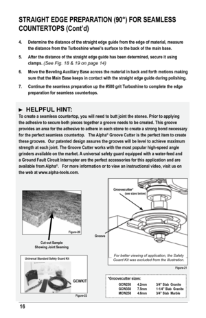 Page 1616
4. determine the distance of the straight edge guide from the edge of materi\
al, measure 
the distance from the Turboshine wheel’s surface to the back of the main base. 
5.  After the distance of the straight edge guide has been determined, secur\
e it using 
clamps. (See Fig. 18 & 19 on page 14)
6.  Move the Beveling Auxiliary Base across the material in back and forth motions making 
sure that the Main Base keeps in contact with the straight edge guide du\
ring polishing.  
7.  Continue the...