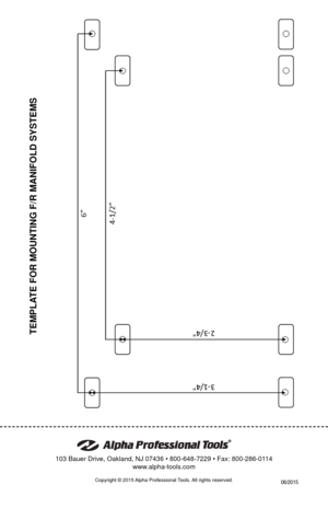 Page 20Copyright © 2015 Alpha Professional Tools. All rights reserved. 
103 Bauer Drive, Oakland, NJ 07436 • 800-648-7229 • Fax: 800-286-0114
www.alpha-tools.com
06/2015
TEMPLATE FOR MOUNTING F/R MANIFOLD SYSTEMS 