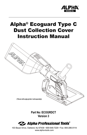 Page 1Part No: ECOGRDCT Version 3
103 Bauer Drive, Oakland, NJ 07436 • 800-648-7229 • Fax: 800-286-01 14
www.alpha-tools.com
Alpha® Ecoguard Type C  
Dust Collection Cover Instruction Manual
MANUAL
(*Shown with angle grinder / sold separately)  