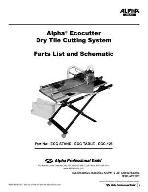 Page 111
Part No:  ECC-STAND - ECC-TABLE - ECC-125
Alpha® Ecocutter
Dr y Tile Cutting System
Parts List and Schematic
ECC-KIT
103 Bauer Drive, Oakland, NJ 07436 • 800-648-7229 • Fax: 800-286-0114
www.alpha-tools.com
ECC-STAND/ECC-TABLE/ECC-125 PARTS LIST AND SCHEMATIC
FEBRUARY 2013
Copyright © 2009 Alpha Professional Tools. All rights reserved.  
Need More Info?  Visit us on the web at www.alpha-tools.com  