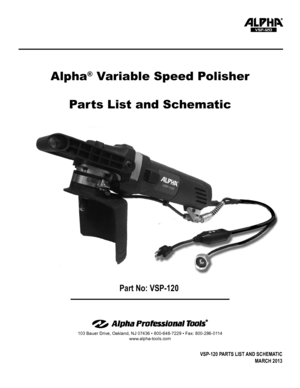 Page 1103 Bauer Drive, Oakland, NJ 07436 • 800-648-7229 • Fax: 800-286-0114
www.alpha-tools.com
Alpha® Variable Speed Polisher
Parts List and Schematic
VSP-120
VSP-120 PARTS LIST AND SCHEMATIC 
MARCH 2013
Part No: VSP-120  