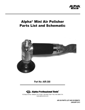 Page 1103 Bauer Drive, Oakland, NJ 07436 • 800-648-7229 • Fax: 800-286-0114
www.alpha-tools.com
Alpha® Mini Air Polisher
Parts List and Schematic
AIR-300
AIR-300 PARTS LIST AND SCHEMATIC 
JANUARY 2013
Part No: AIR-300  