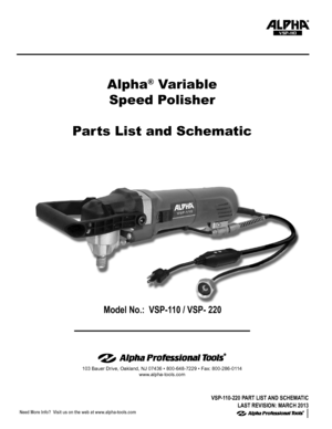 Page 1Model No.:  VSP-110 / VSP- 220
103 Bauer Drive, Oakland, NJ 07436 • 800-648-7229 • Fax: 800-286-0114
www.alpha-tools.com
Alpha® Variable
Speed Polisher
Parts List and Schematic
VSP-110
VSP-110-220 PART LIST AND SCHEMATIC 
LAST REVISION: MARCH 2013
Need More Info?  Visit us on the web at www.alpha-tools.com  